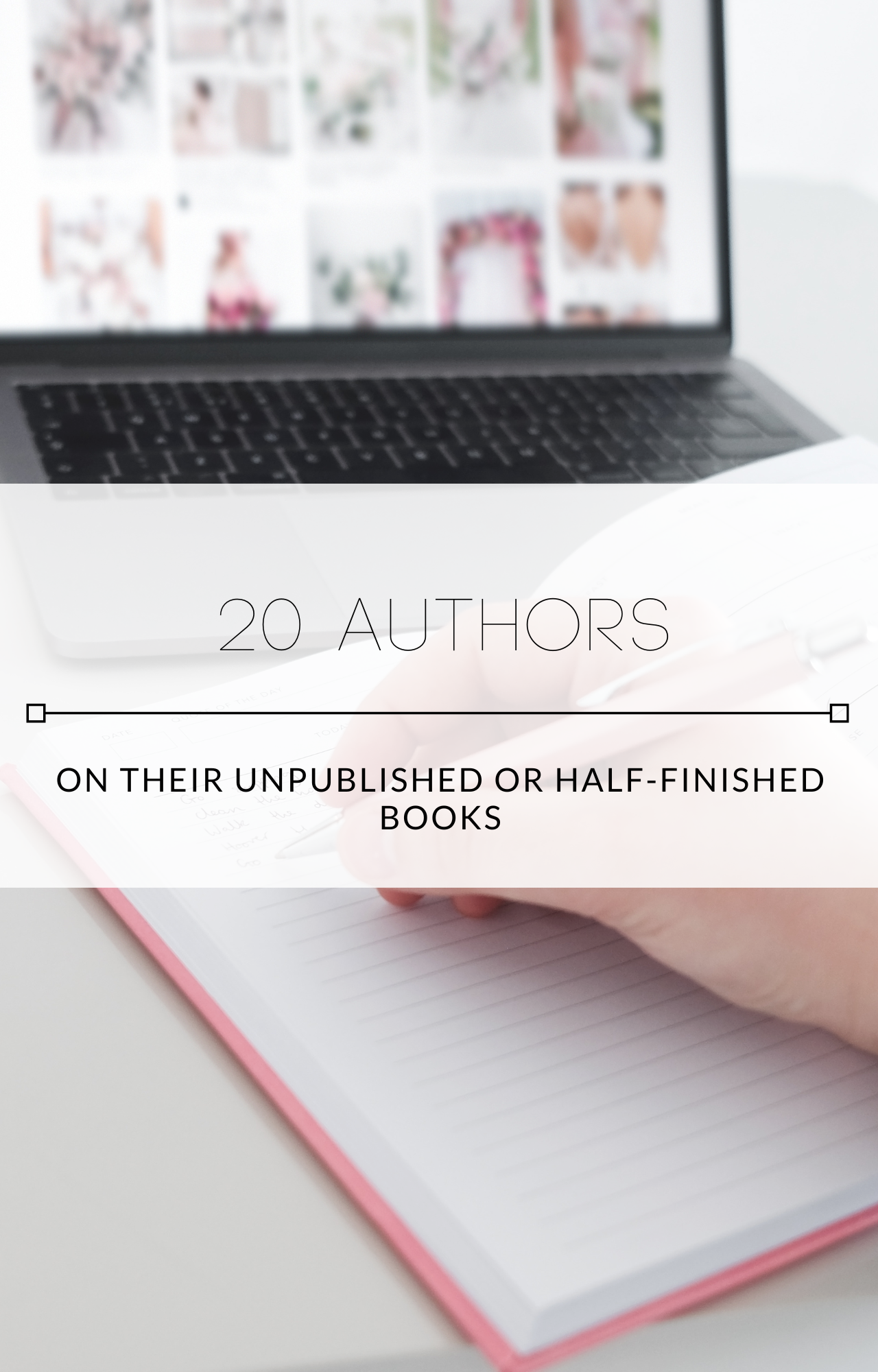 20 Authors on their Unpublished or Half-Finished Books
