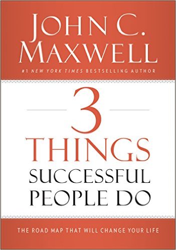 3 Things Successful People Do: The Road Map That Will Change Your Life by John Maxwell