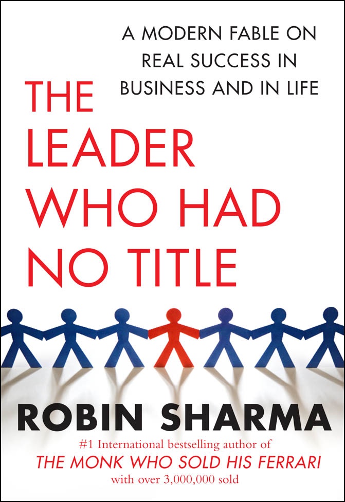 The Leader Who Had No Title: A Modern Fable on Real Success in Business and in Life by Robin Sharma