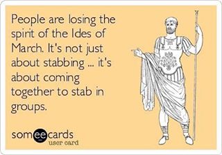 Beware of...(or be one with) the Ides of March;)
