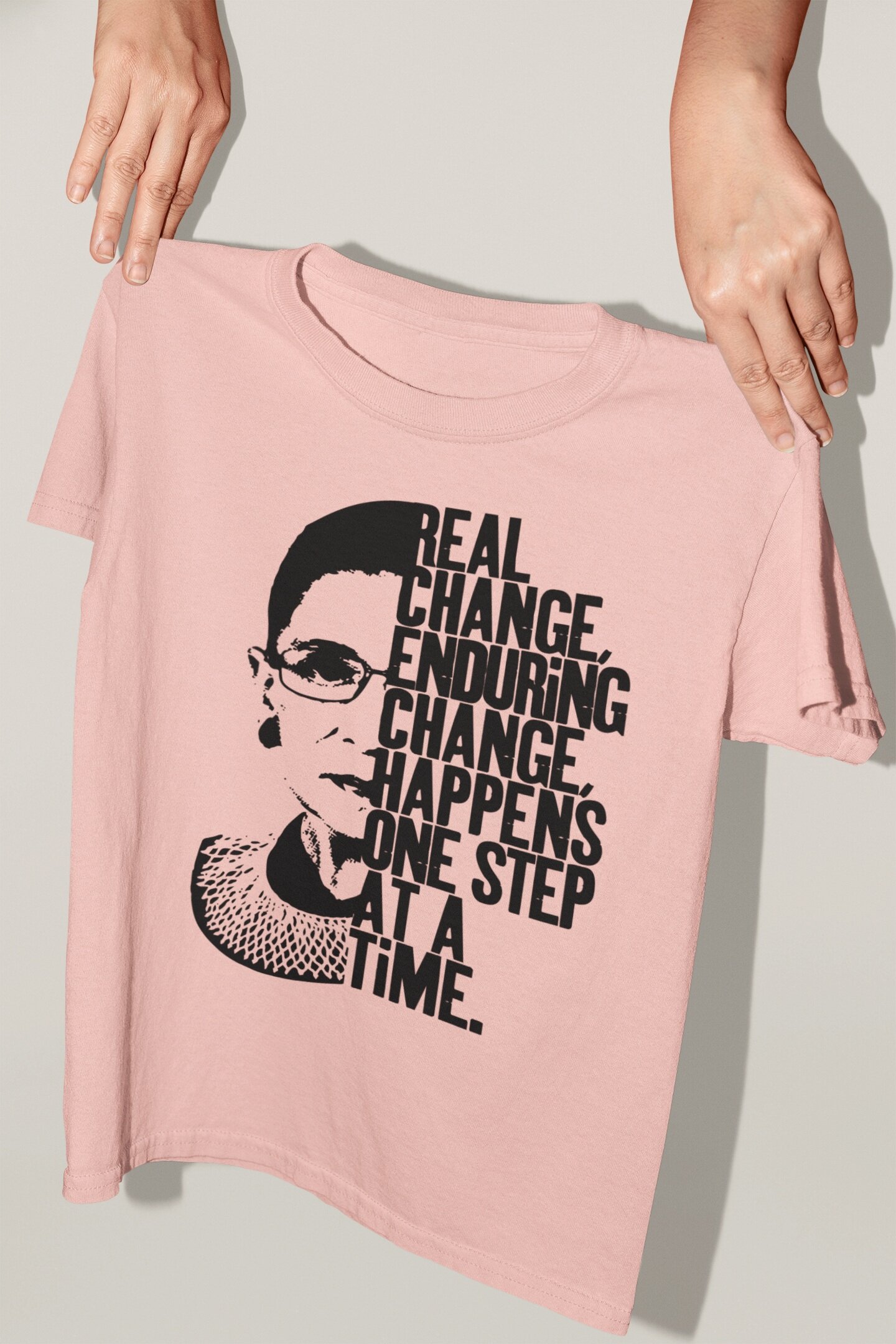 Ruth Bader Ginsburg - Real Change, Enduring Change, Happens One Step at a Time.