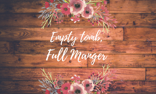 An Empty Tomb, A Full Manger 