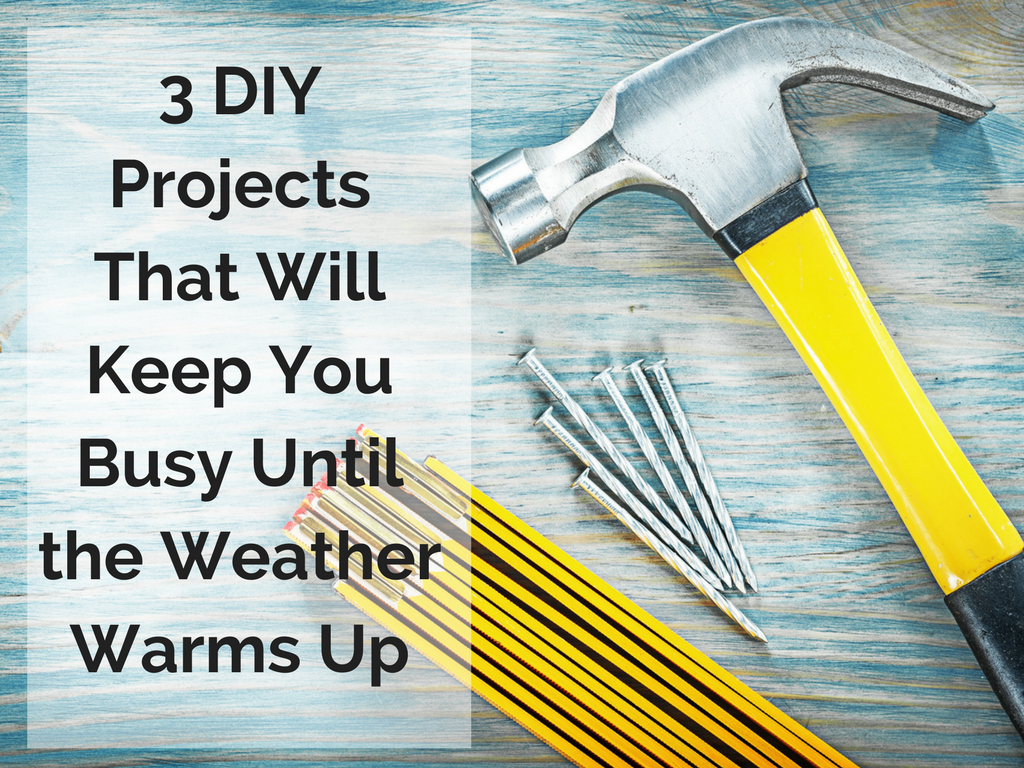 3 DIY Projects That Will Keep You Busy Until the Weather Warms Up.png