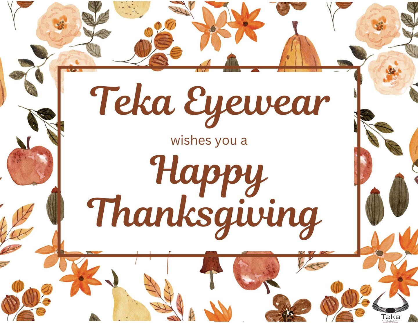 Teka Eyewear would to like to extend our warmest wishes to everyone during the Thanksgiving holiday! We will be closed tomorrow, November 24th and will reopen on Friday, November 25th.
We hope everyone has a safe, happy, and healthy holiday! 🦃🧡