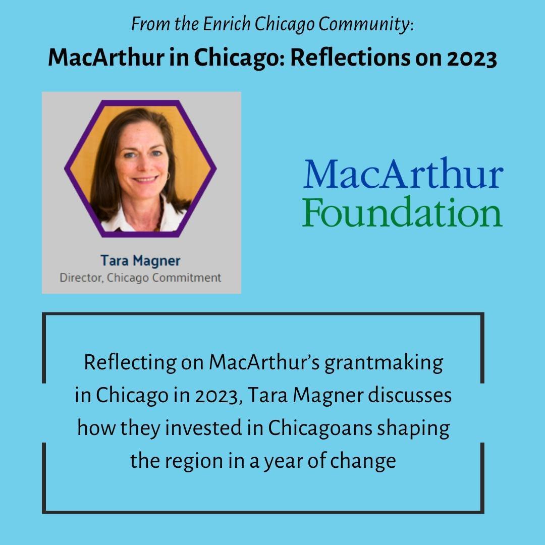 From the Enrich Chicago Community: MacArthur in Chicago, Reflections on 2023. 

In this article Chicago Commitment Director Tara Magner discusses how MacArthur's funding contributed to equity across the city in areas of criminal justice, journalism a