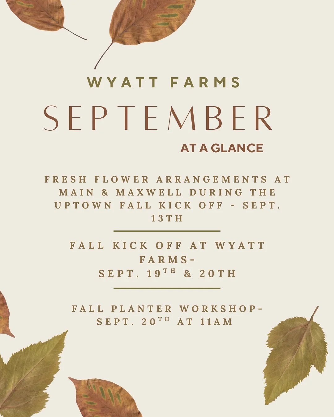 September at a glance ! Some fun events happening this month -🍁🍂🍃

Sept. 13th - 10am-5pm Fresh Flower Arrangements @mainnmaxwell during the Uptown Fall Kickoff 🍁🏈

Sept. 19th &amp; 20th - Wyatt Farms Fall Kickoff Event *stay tuned for details* 
