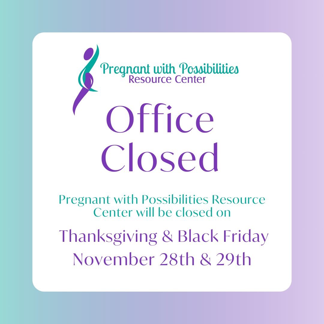 The Pregnant with Possibilities Resource Center will be closed for Thanksgiving and Black Friday on November 28th and 29th. Thank you for your support!