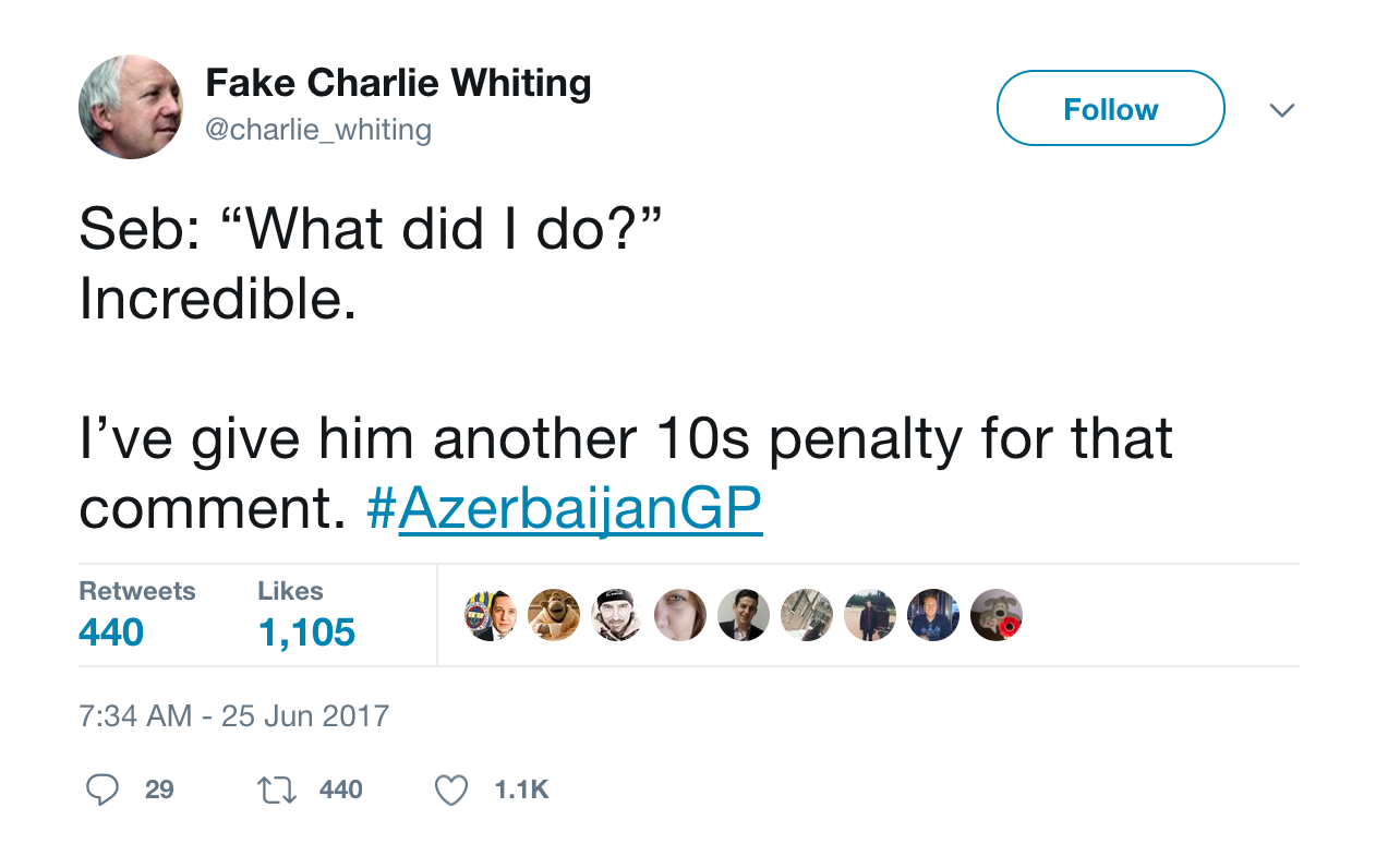Twitter commentary when Vettel questioned his ten second penalty. If you're a F1 fan on Twitter, @charlie_whiting is a must follow. (Just ignore his typo... I'm sure he meant "I'd" not "I've."
