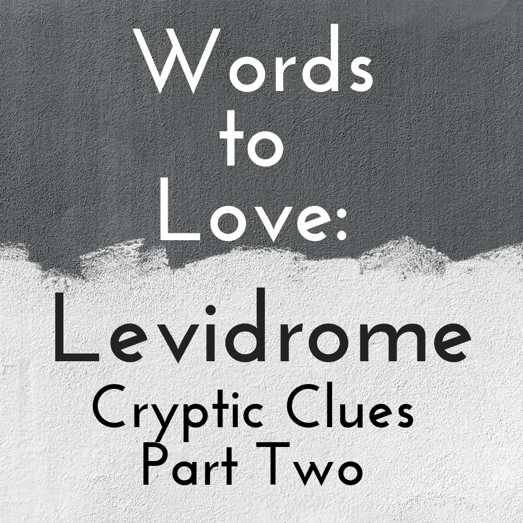 Since the Levidrome Cryptic Clue is a daily challenge on Twitter, not to mention that there are more and more levidromers trying their hand at it, the cryptic clues have been piling up necessitating a second Words to Love: Levidrome Cryptic Clues post at Whiskers. This one has a variety of different clues with a link, like the one above, to the answers. The answers come complete with explanations, too. So, put on your thinking cap and dive right on in.