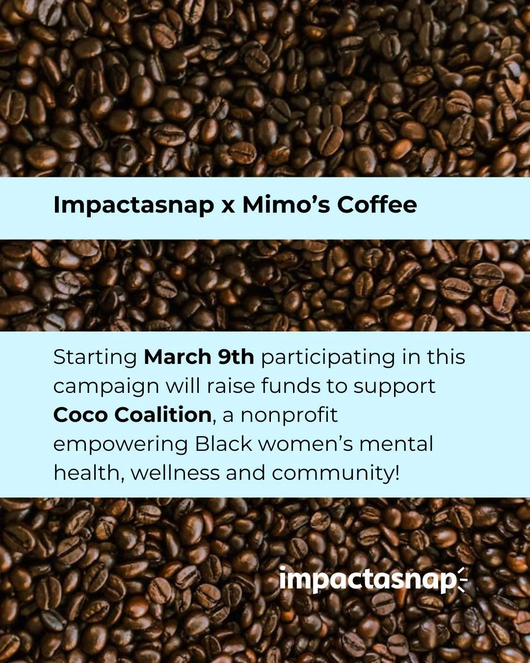 Impactasnap is excited to launch our upcoming campaign with @mimoscoffee.co starting March 9th raising funds for @cococoalition. ✨

Coco Coalition is a nonprofit organization dedicated to empowering and liberating Black women through holistic mental 