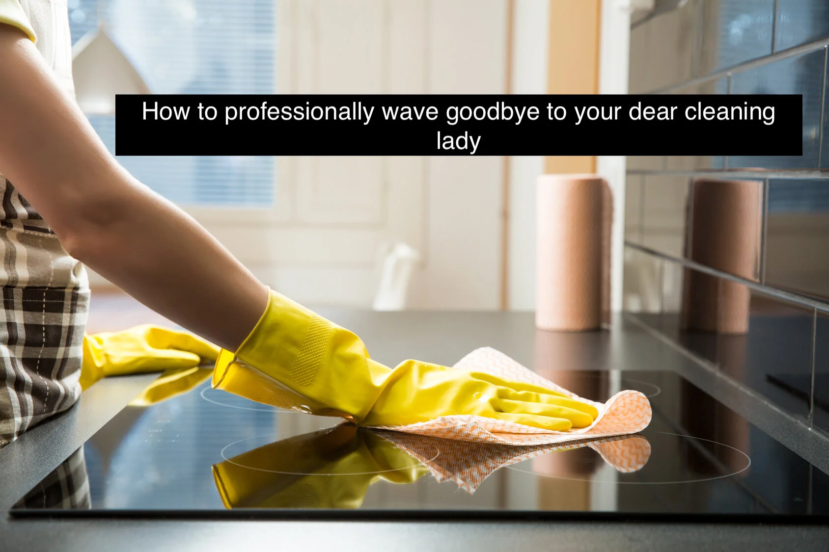 How do you let go of a cleaning lady?