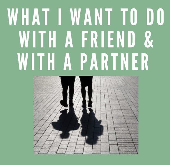 What I Want to Do with a Friend & With a Partner