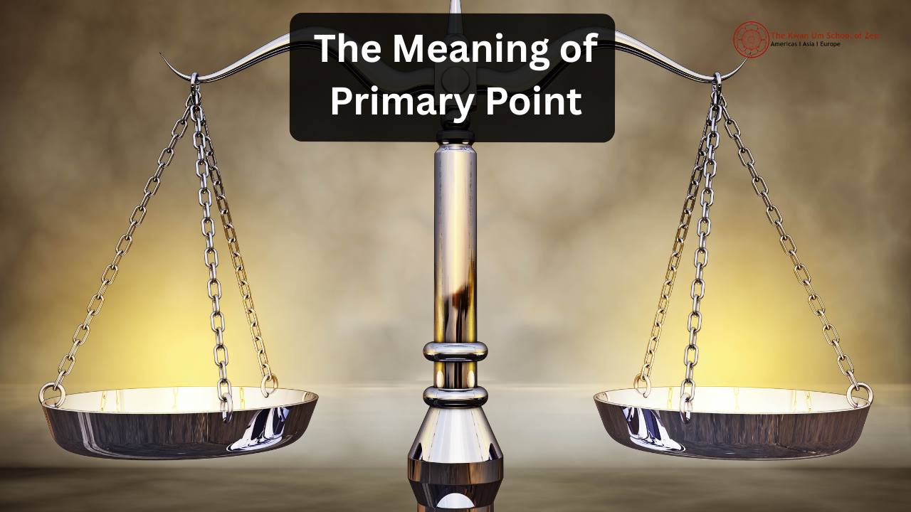 The Meaning of Primary Point — Kwan Um School of Zen