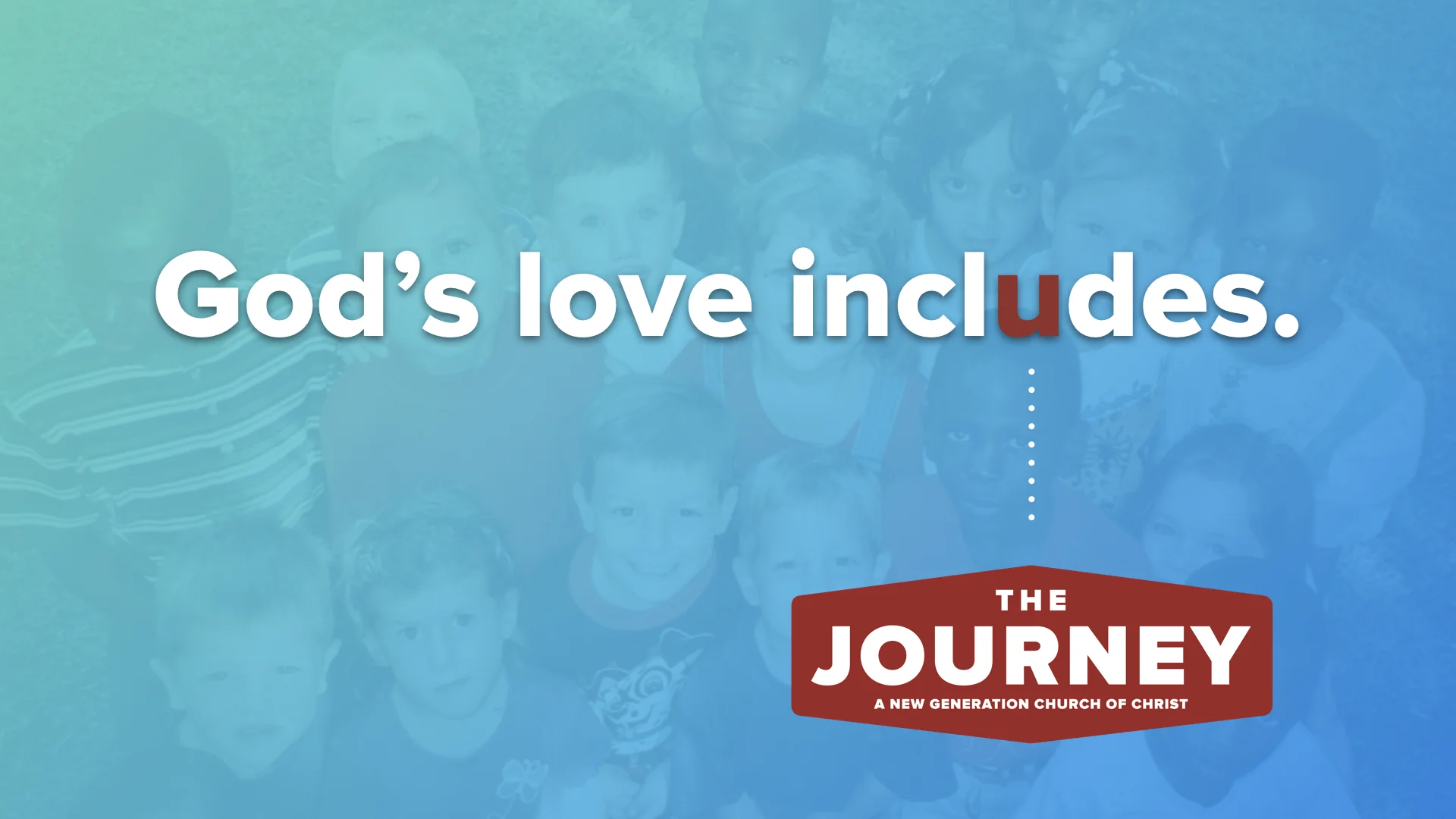 God's love includes. The Journey: A New Generation Church of Christ
