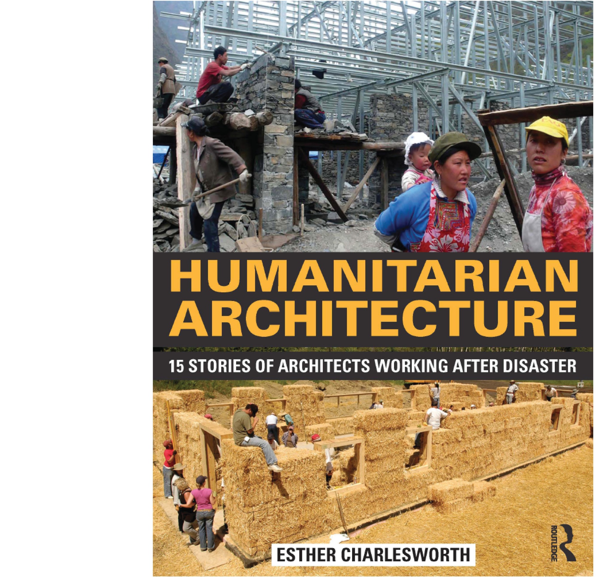 Humanitarian Architecture: 15 Stories of Architects Working After Disaster by Esther Charlesworth. Routledge, 2014