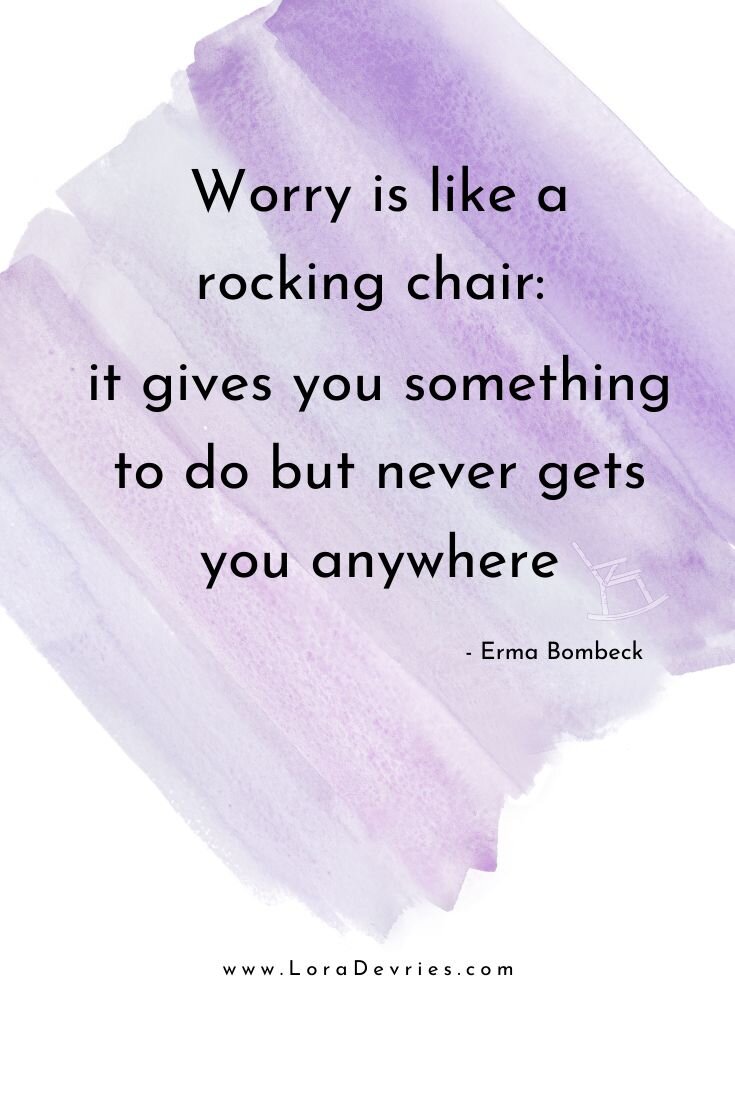 Worry is like a rocking chair: it gives you something to do but never gets you anywhere. -Erma Bombeck