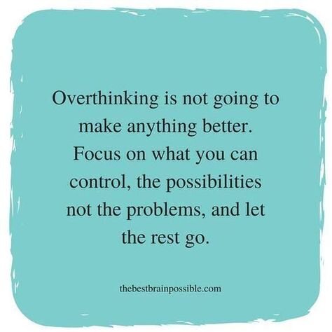 Overthinking is not going to make anything better. Focus on what you can control, the possibilities not the problems, and let the rest go.