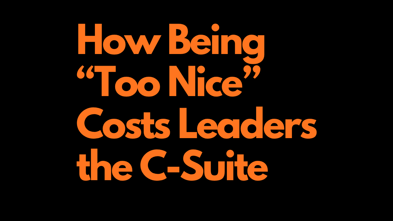 How Being too “Nice” Costs Leaders the C-Suite