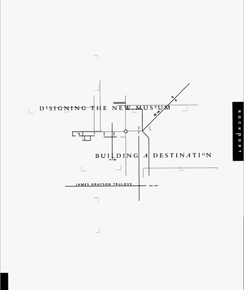 Designing the New Museum: Building Destination (Rockport) James Grayson Trulove
