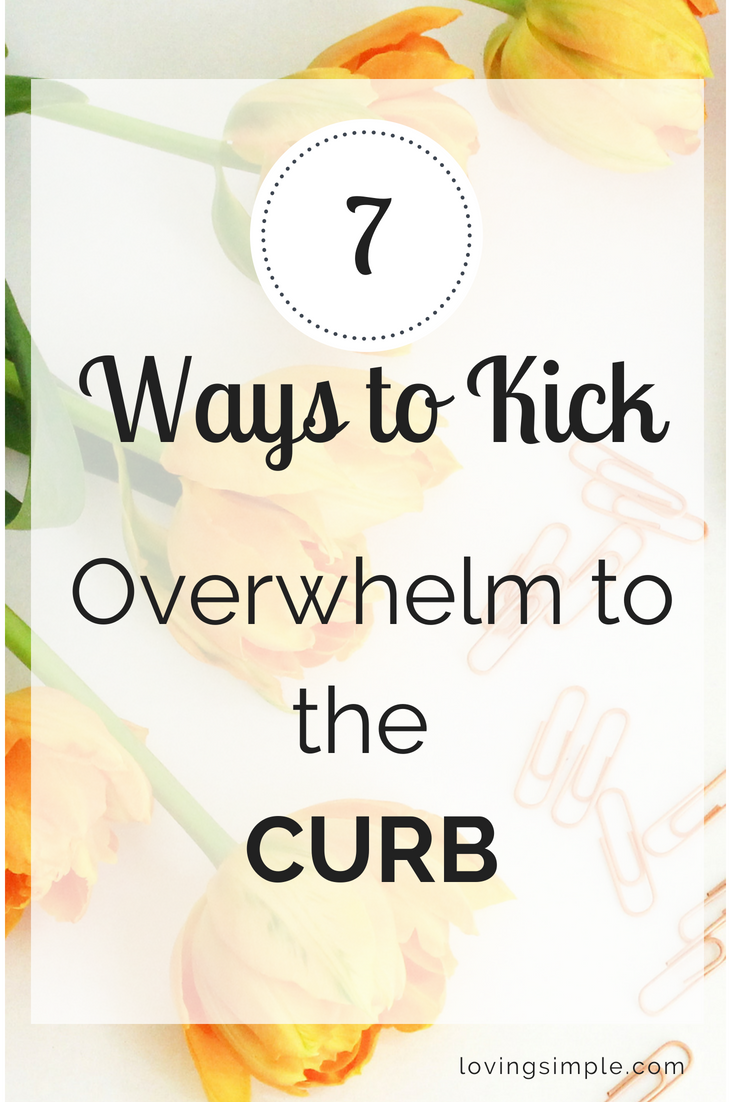 7 Ways to Kick Overwhelm to the Curb