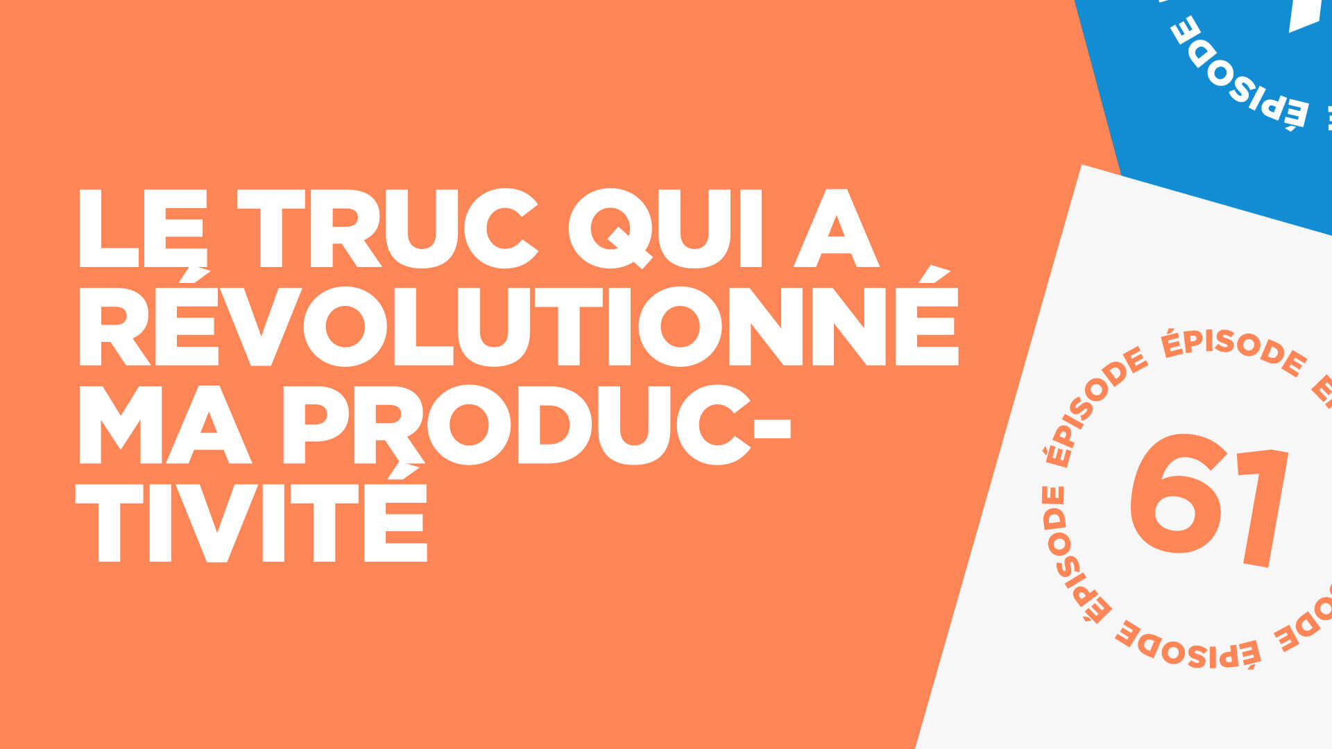#61: Le truc qui a complètement révolutionné ma productivité 