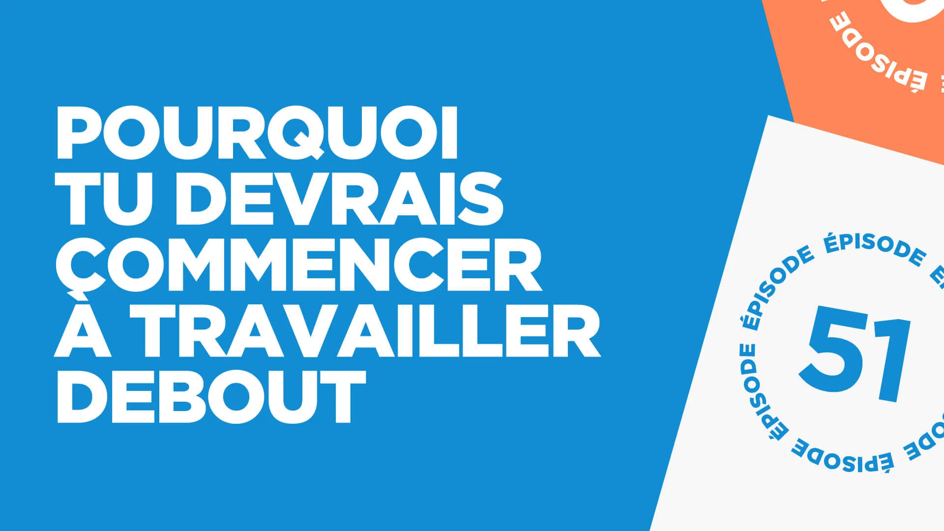 #51: Pourquoi tu devrais commencer à travailler debout