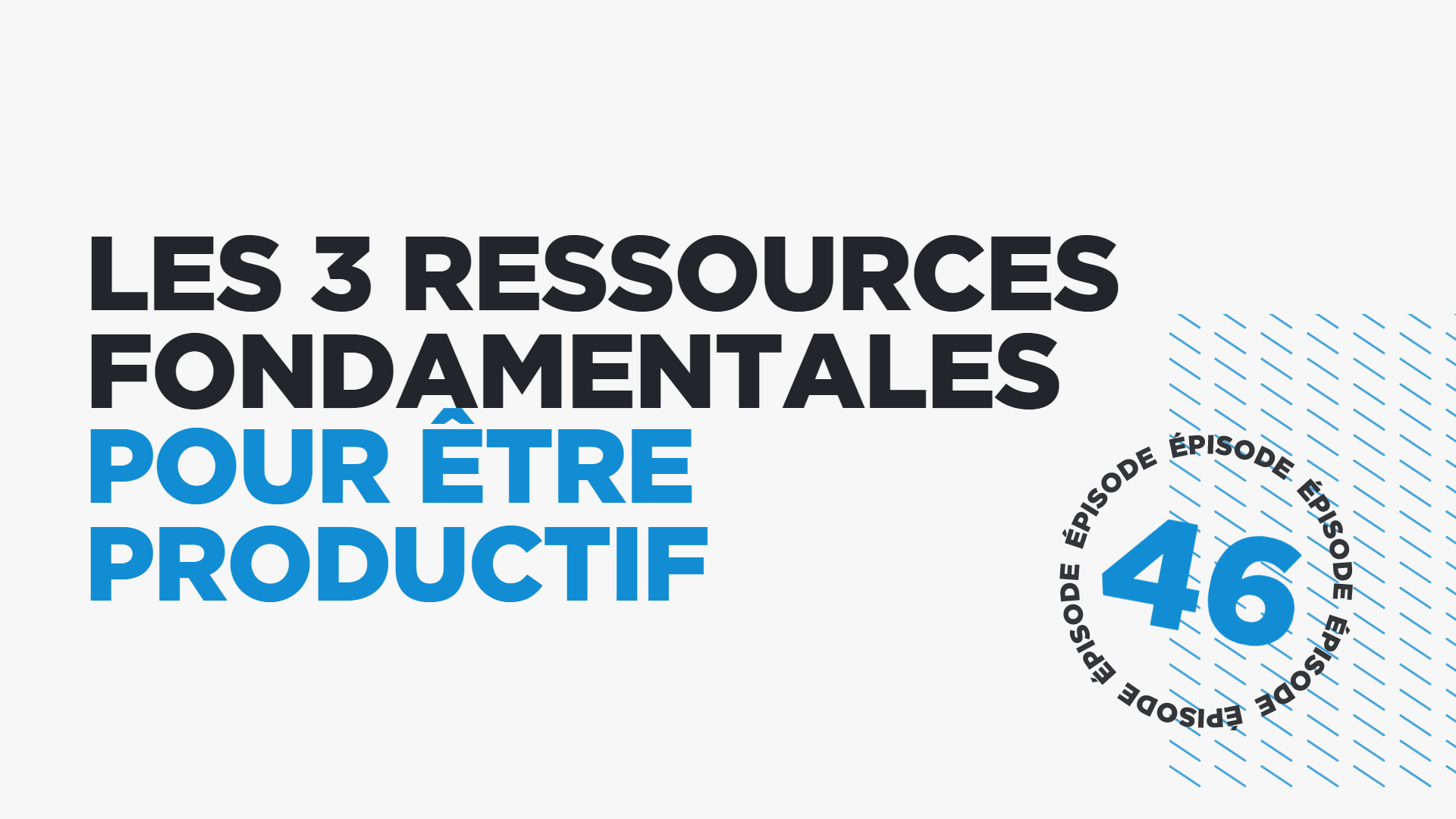 #46: Les 3 ressources fondamentales pour être productif