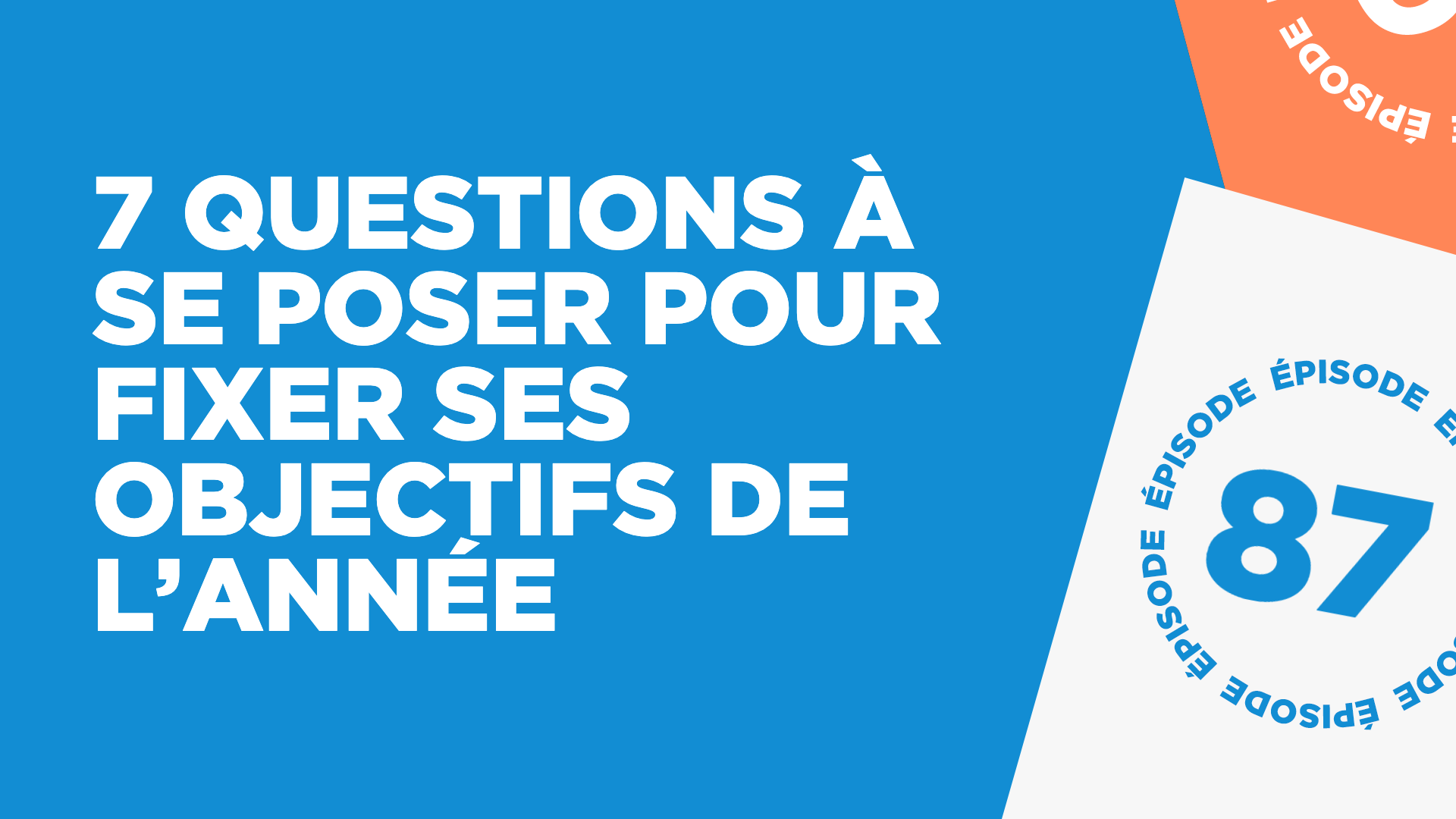 #87: 7 questions à se poser pour fixer ses objectifs de l’année