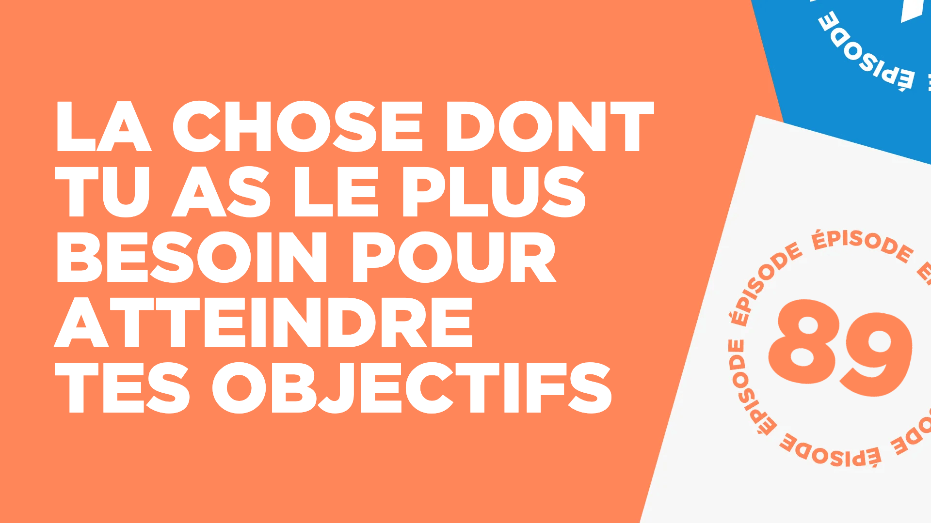 #89: La chose dont tu as le plus besoin pour atteindre tes objectifs