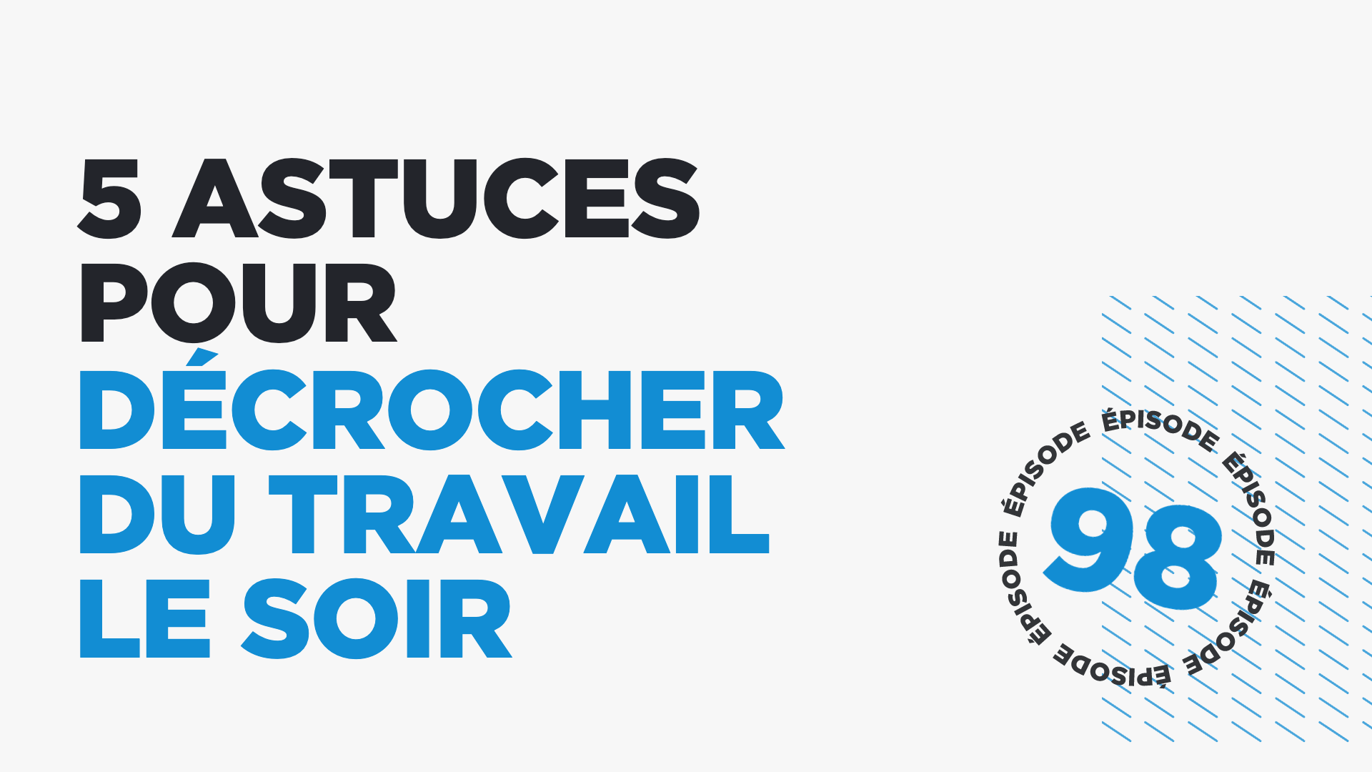 #98 : 5 astuces pour décrocher du travail le soir