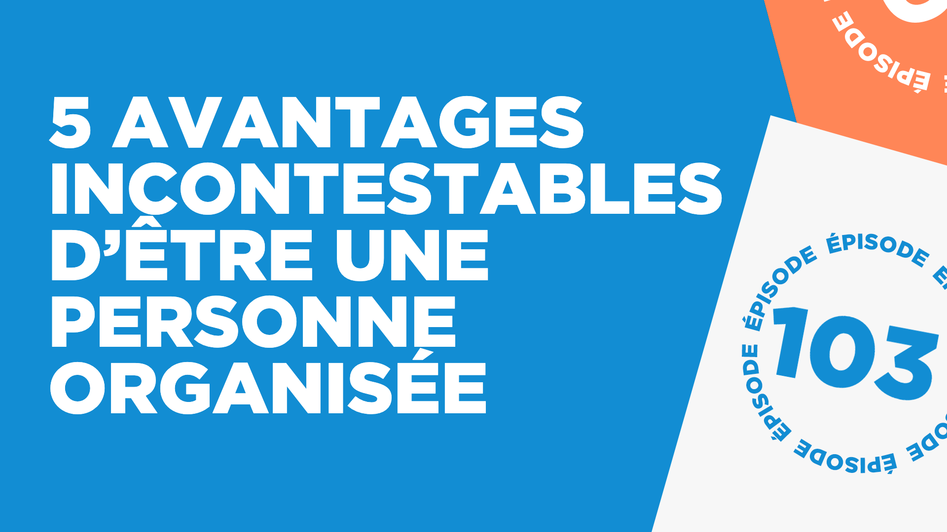 #103: 5 avantages incontestables d’être une personne organisée