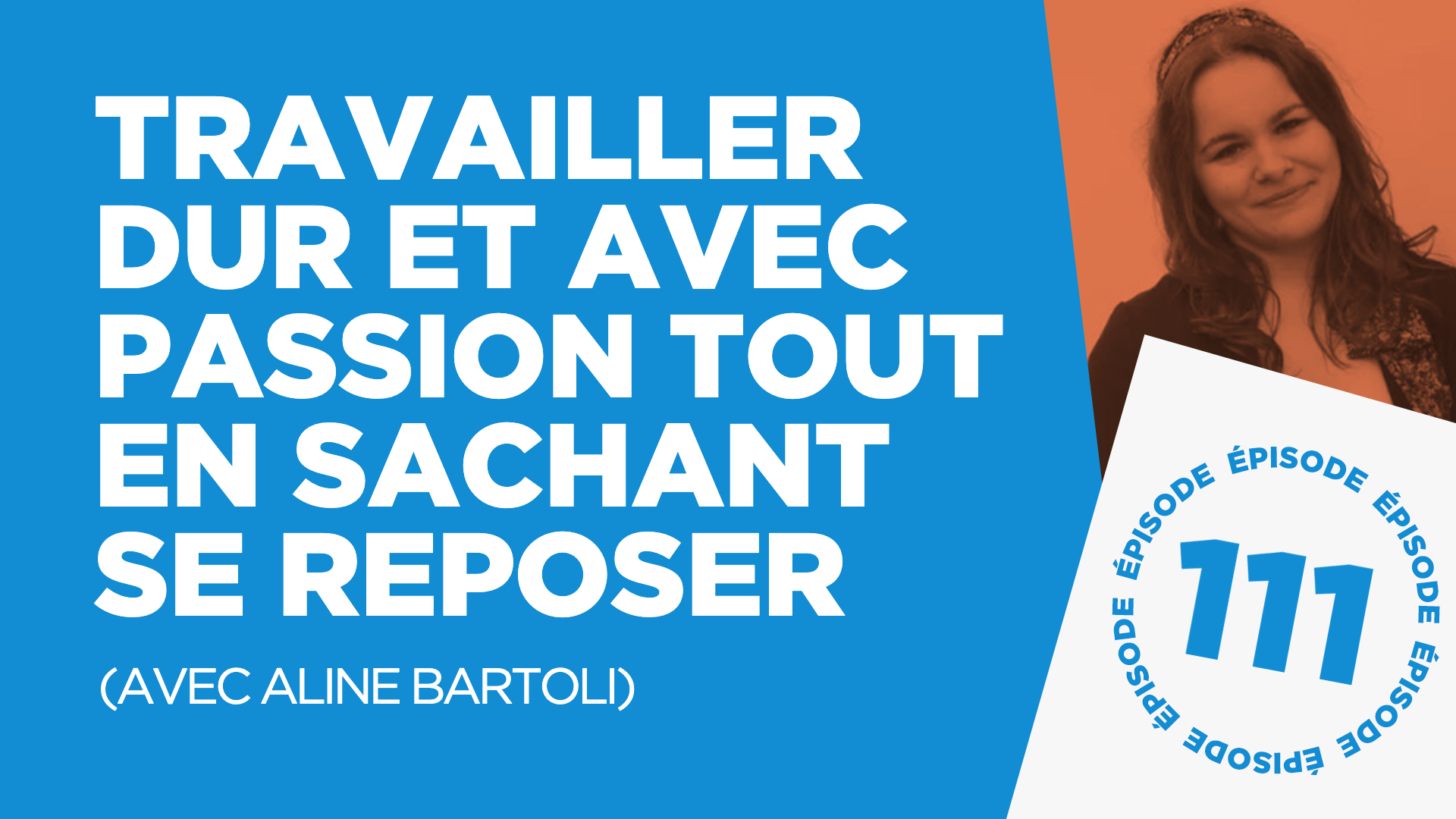 #111: Travailler dur et avec passion tout en sachant se reposer (avec Aline Bartoli)