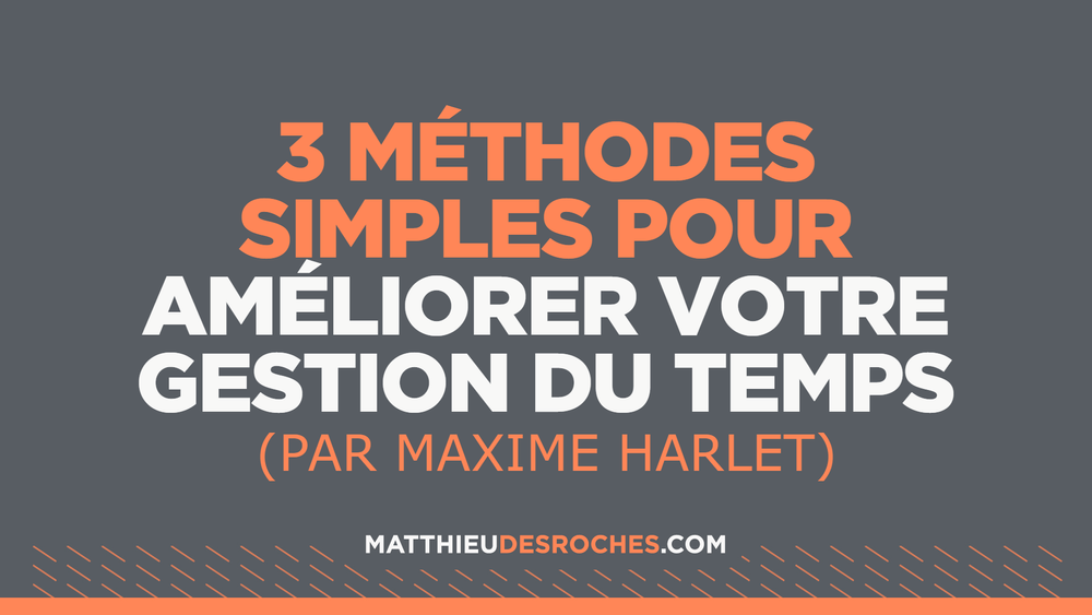 Améliorer sa gestion du temps: 3 méthodes simples — Matthieu Desroches