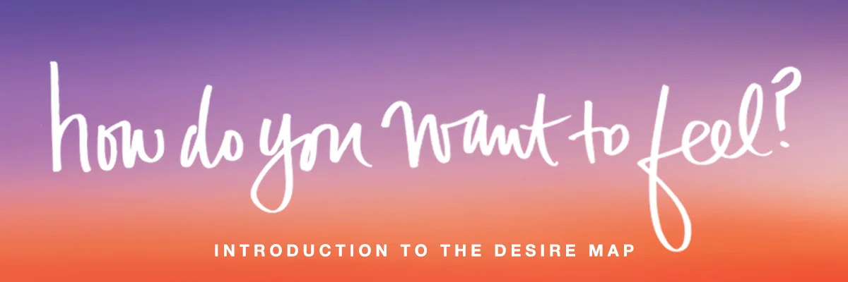 INTRODUCING THE DESIRE MAP: A five-day exploration in identifying your deepest desires.