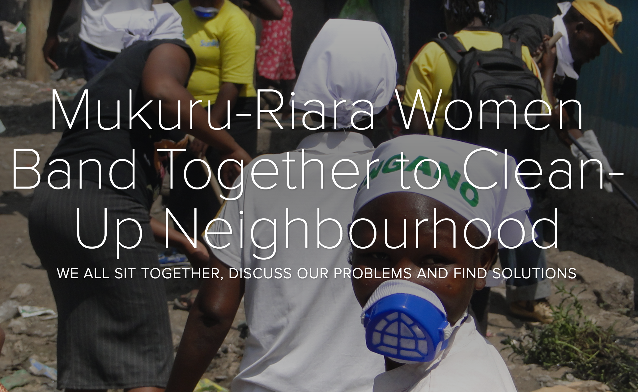 "We all sit together, discuss our problems, and find solutions"—  Mukuru-Riara women band together to clean up their neighbourhood. 