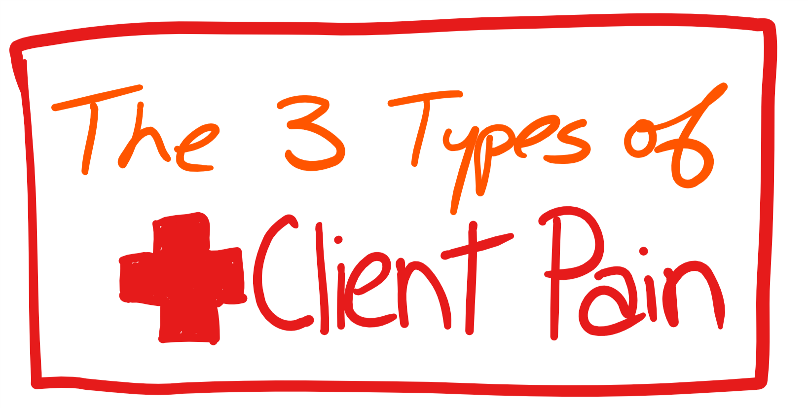 The 3 types of Client Pain.png