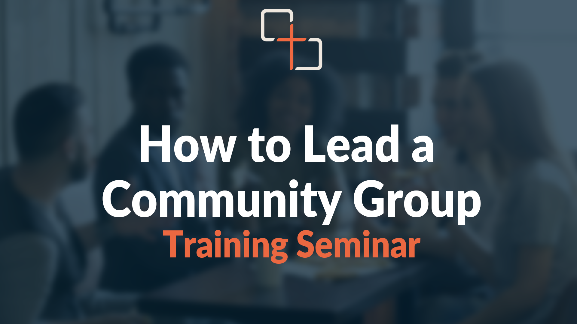How to Lead a Community Group | Training Seminar