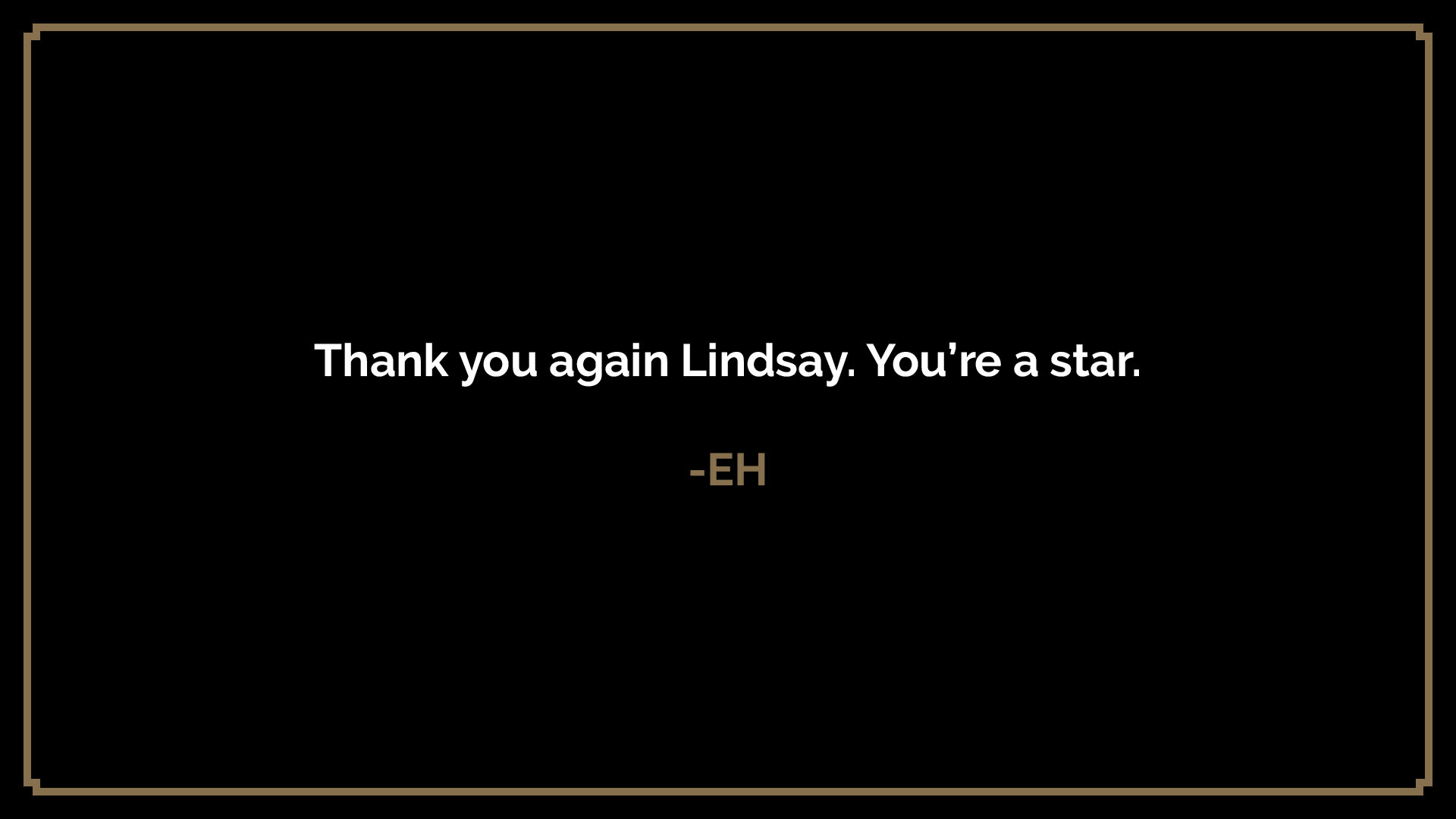  Thank you again Lindsay. You’re a star.  -EH 