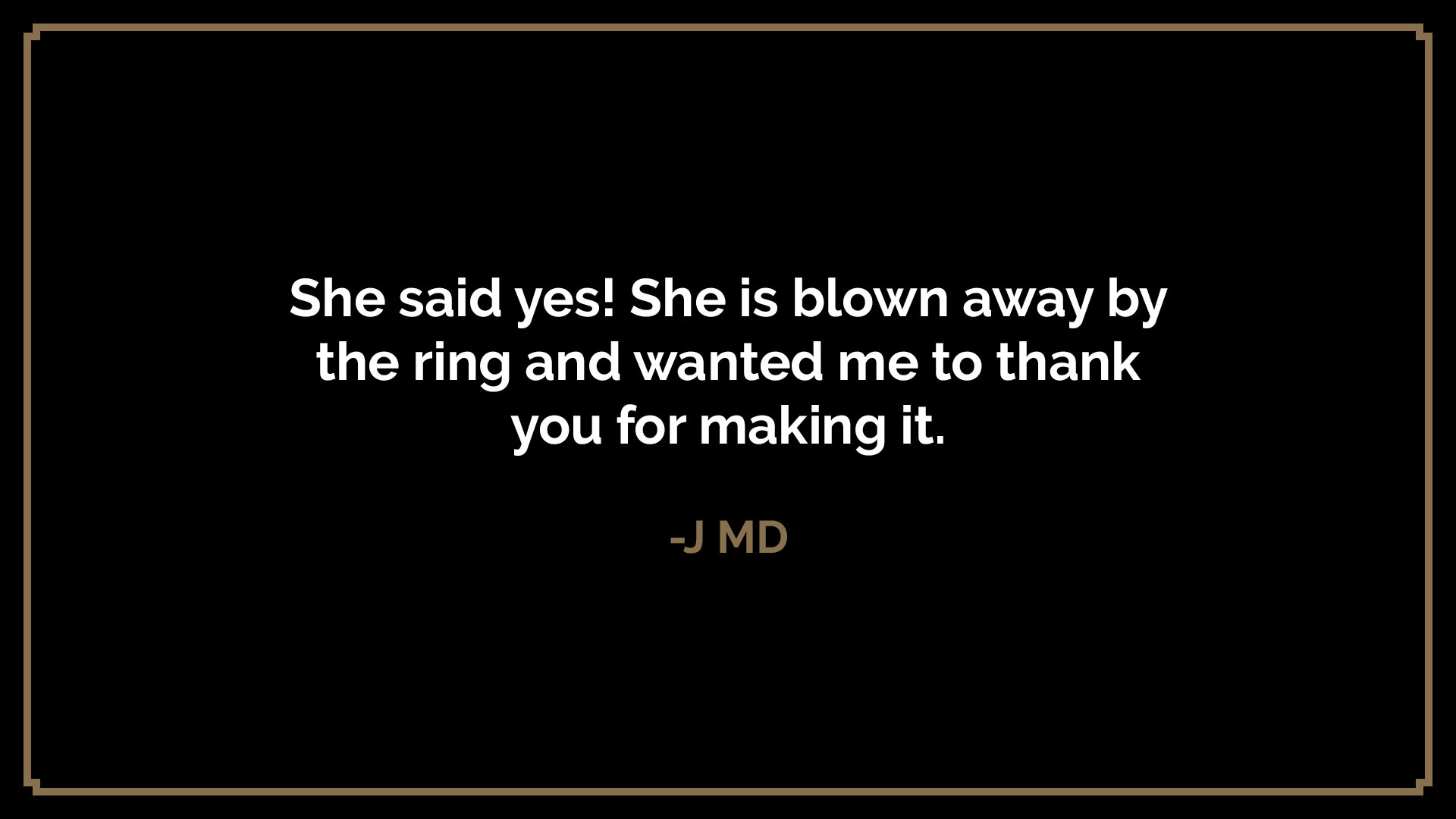  She said yes! She is blown away by the ring and wanted me to thank you for making it.  -J MD 