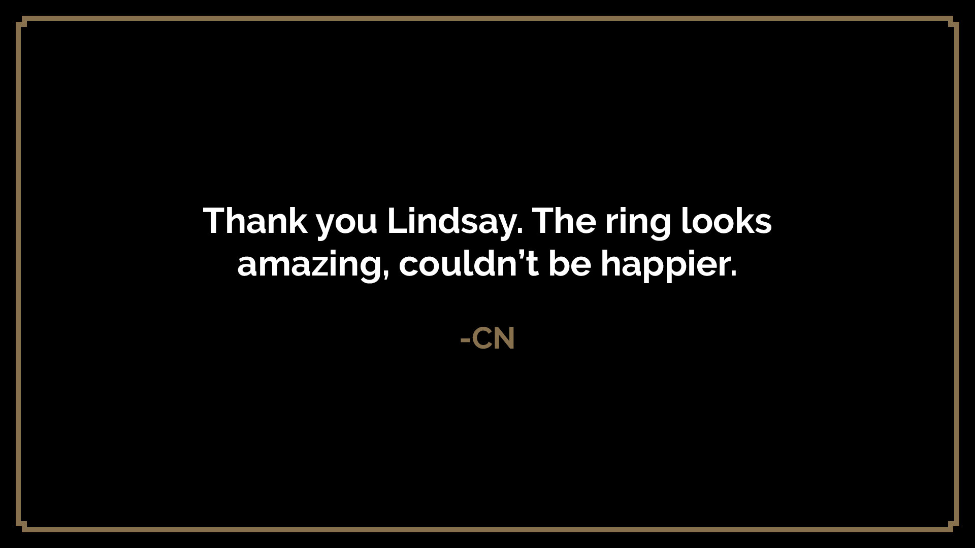  Thank you Lindsay. The ring looks amazing, couldn’t be happier.  -CN 