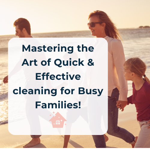 Mastering the Art of Quick &amp; Effective Cleaning for Busy Families