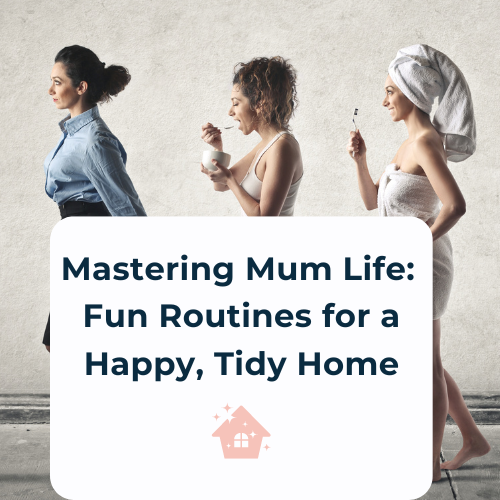 Mastering Mum Life: Fun Routines for a Happy, Tidy Home