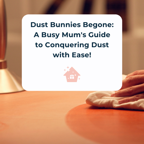 Dust Bunnies Begone: A Busy Mum's Guide to Conquering Dust with Ease!