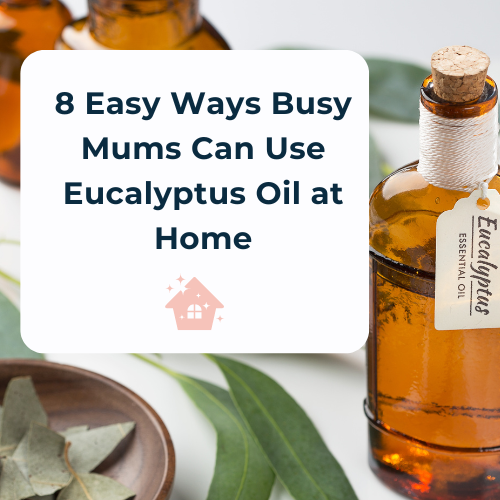 8 Easy Ways Busy Mums Can Use Eucalyptus Oil at Home