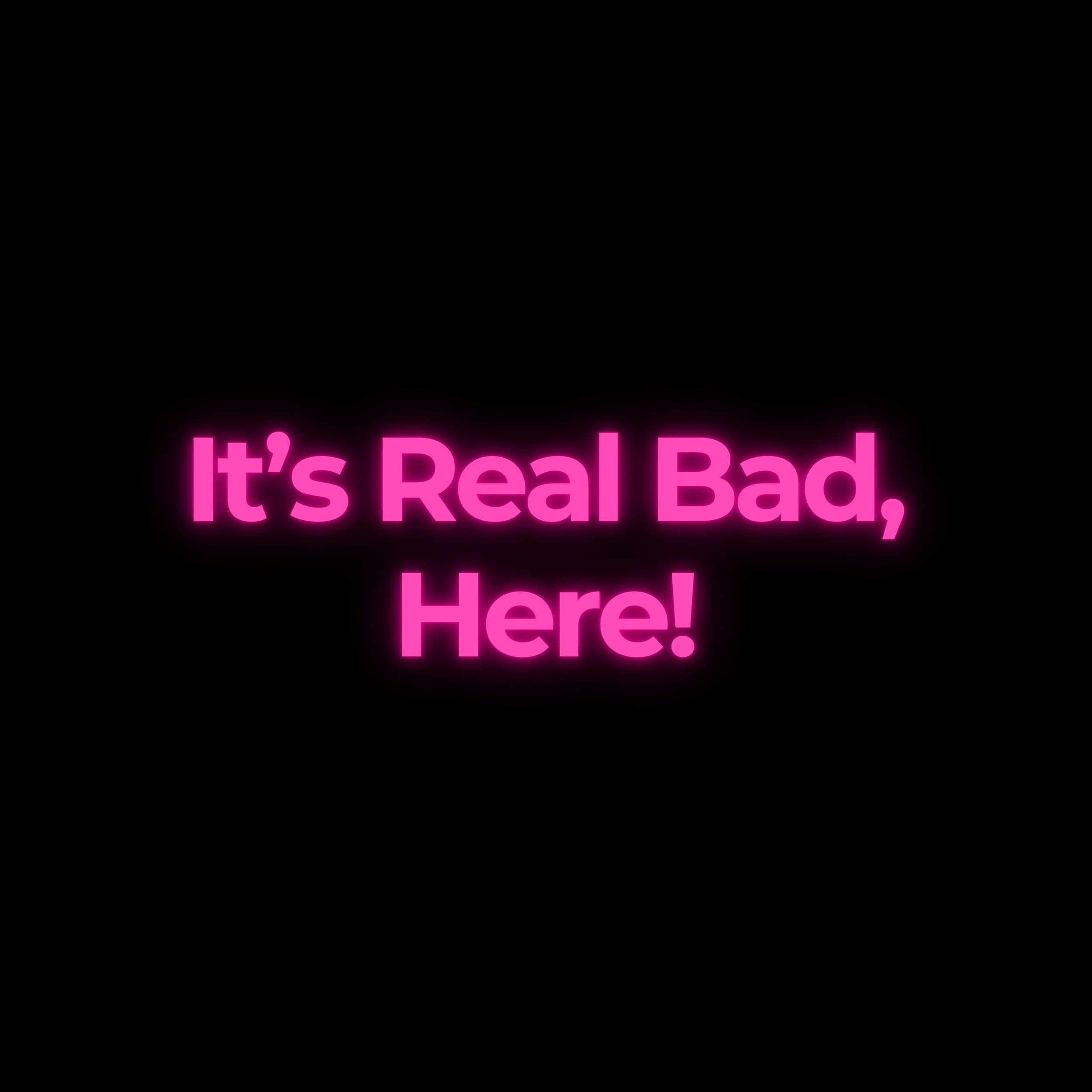 It’s Real Bad, Here!