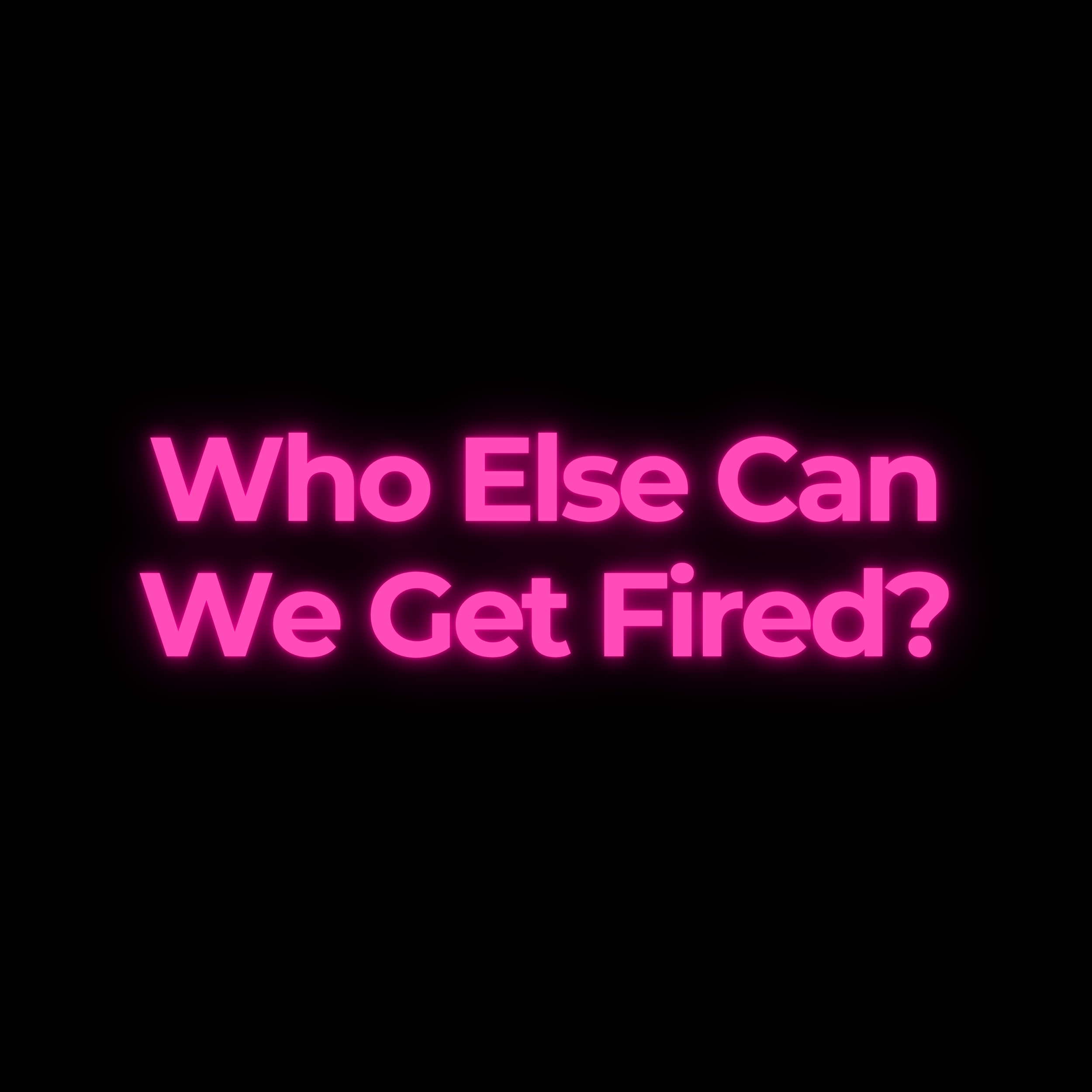 Who Else Can We Get Fired?