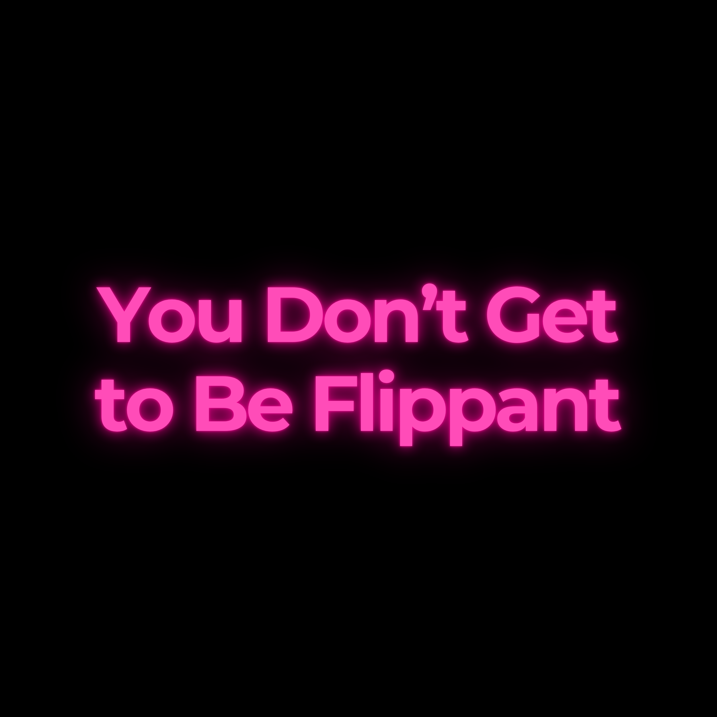 You Don’t Get to Be Flippant