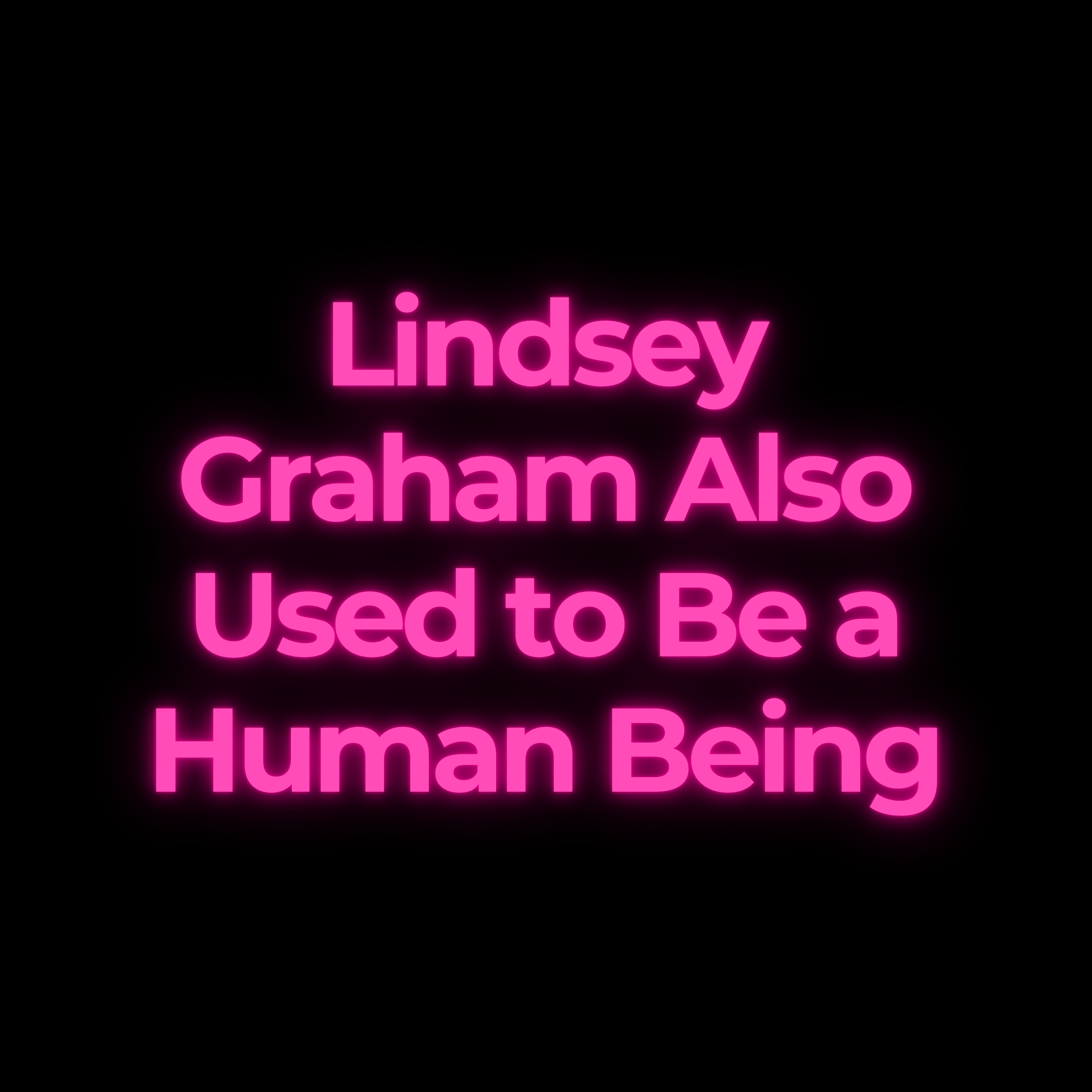 Lindsey Graham Also Used to Be a Human Being.
