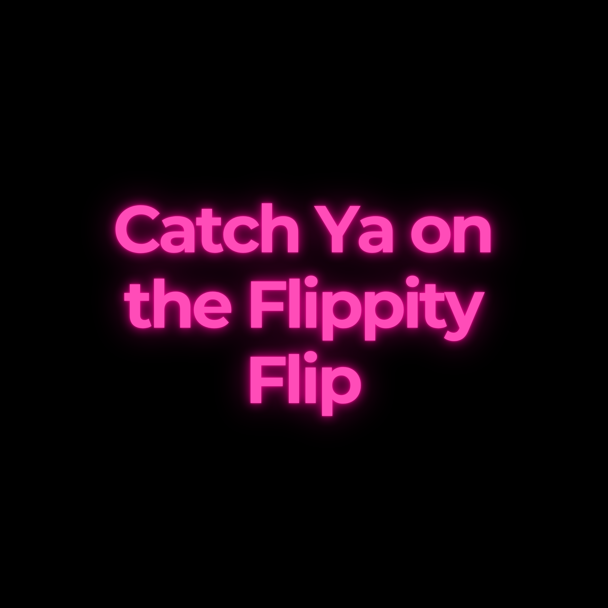 Catch Ya on the Flippity Flip