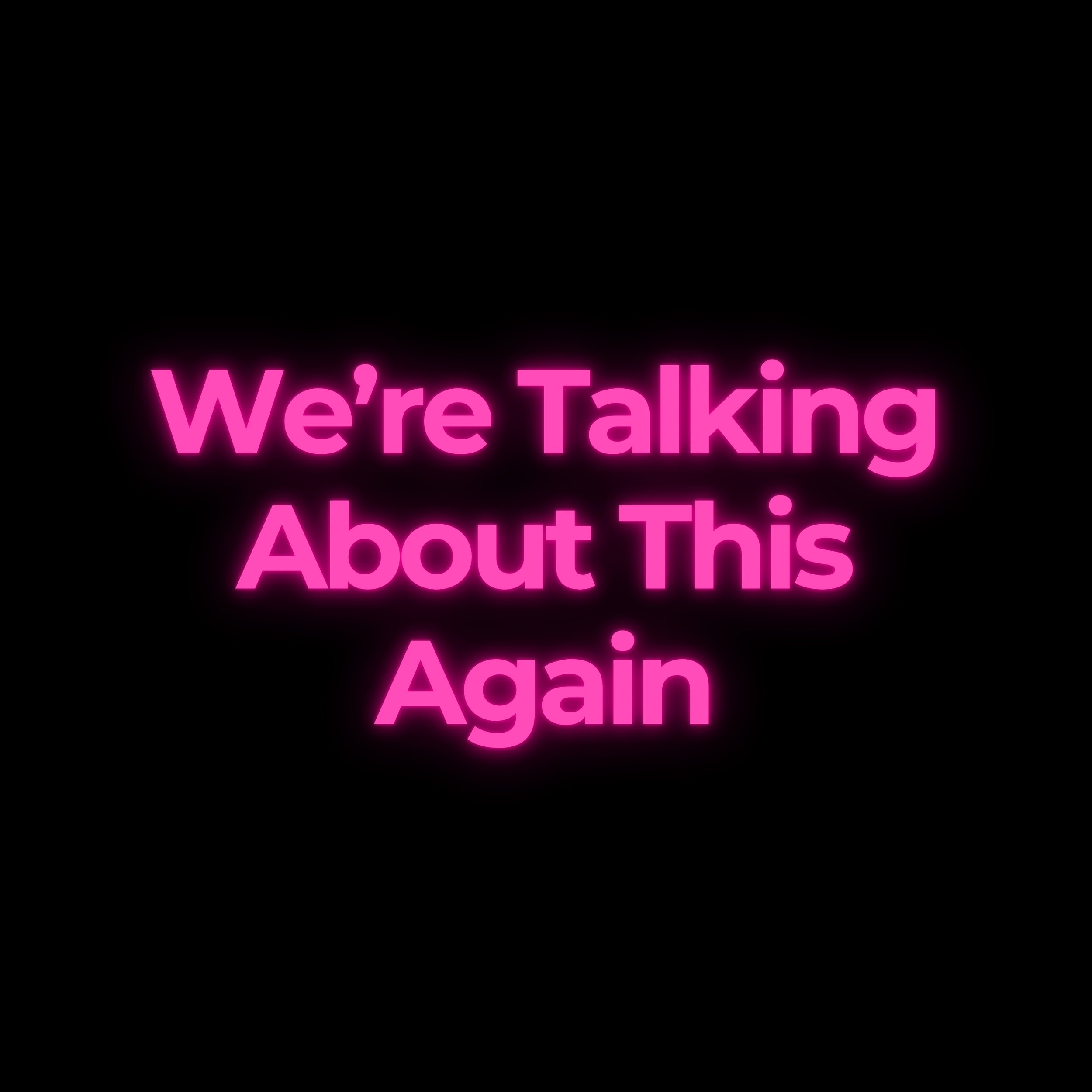 We’re Talking About This Again